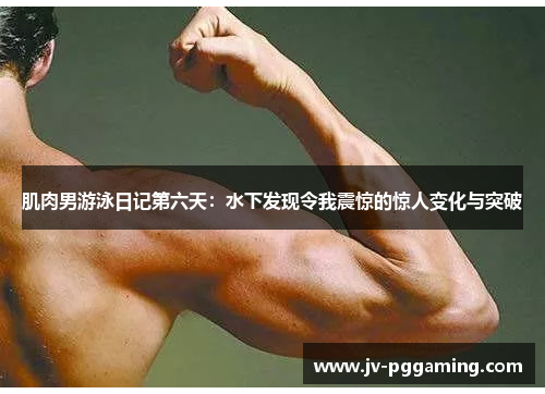 肌肉男游泳日记第六天：水下发现令我震惊的惊人变化与突破