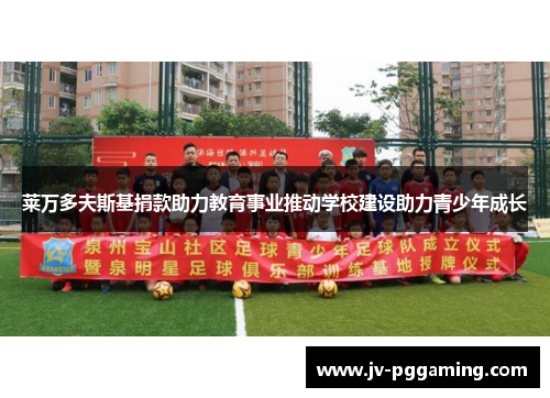 莱万多夫斯基捐款助力教育事业推动学校建设助力青少年成长