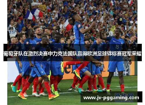 葡萄牙队在激烈决赛中力克法国队赢得欧洲足球锦标赛冠军荣耀