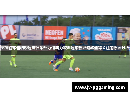 萨格勒布迪纳摩足球俱乐部为何成为欧洲足球新兴劲旅值得关注的原因分析 萨格勒布迪纳摩足球俱乐部为何成为欧洲足球新兴劲旅值得关注的原因分析