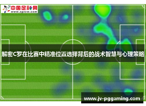 解密C罗在比赛中精准位置选择背后的战术智慧与心理策略