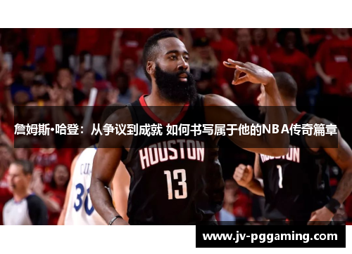 詹姆斯·哈登:从争议到成就 如何书写属于他的NBA传奇篇章 詹姆斯·哈登:从争议到成就 如何书写属于他的NBA传奇篇章