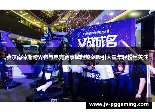 费尔南德斯跨界参与电竞赛事掀起热潮吸引大量年轻粉丝关注 费尔南德斯跨界参与电竞赛事掀起热潮吸引大量年轻粉丝关注