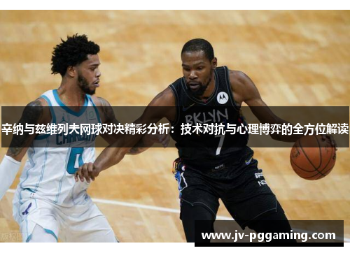 辛纳与兹维列夫网球对决精彩分析：技术对抗与心理博弈的全方位解读