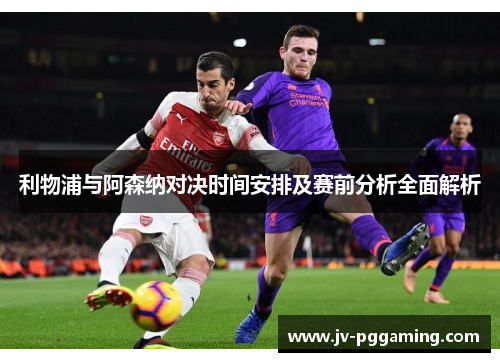 利物浦与阿森纳对决时间安排及赛前分析全面解析 利物浦与阿森纳对决时间安排及赛前分析全面解析