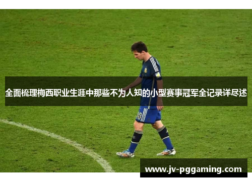 全面梳理梅西职业生涯中那些不为人知的小型赛事冠军全记录详尽述 全面梳理梅西职业生涯中那些不为人知的小型赛事冠军全记录详尽述
