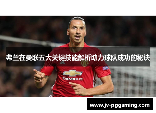 弗兰在曼联五大关键技能解析助力球队成功的秘诀 弗兰在曼联五大关键技能解析助力球队成功的秘诀