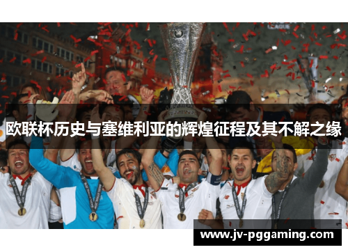 欧联杯历史与塞维利亚的辉煌征程及其不解之缘 欧联杯历史与塞维利亚的辉煌征程及其不解之缘