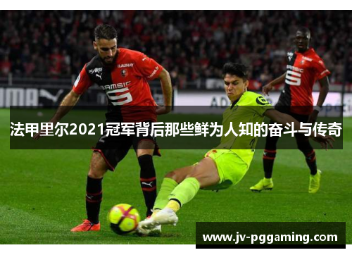 法甲里尔2021冠军背后那些鲜为人知的奋斗与传奇 法甲里尔2021冠军背后那些鲜为人知的奋斗与传奇