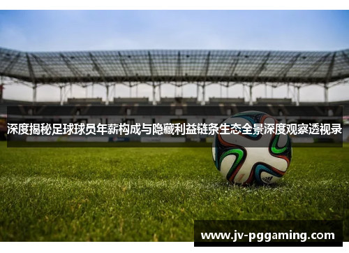 深度揭秘足球球员年薪构成与隐藏利益链条生态全景深度观察透视录