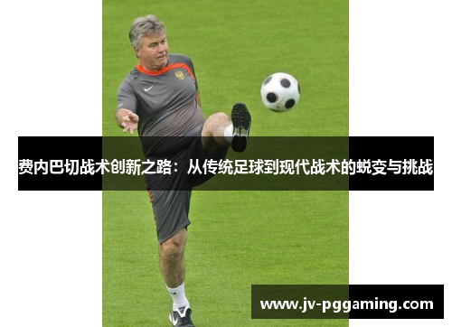 费内巴切战术创新之路:从传统足球到现代战术的蜕变与挑战 费内巴切战术创新之路:从传统足球到现代战术的蜕变与挑战