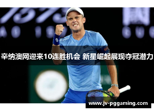 辛纳澳网迎来10连胜机会 新星崛起展现夺冠潜力 辛纳澳网迎来10连胜机会 新星崛起展现夺冠潜力