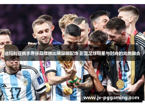 迪玛利亚携手奢侈品牌推出限量版配饰 彰显足球明星与时尚的完美融合