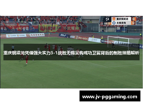 重庆铜梁龙凭借强大实力3-1战胜无锡吴钩成功卫冕背后的制胜策略解析
