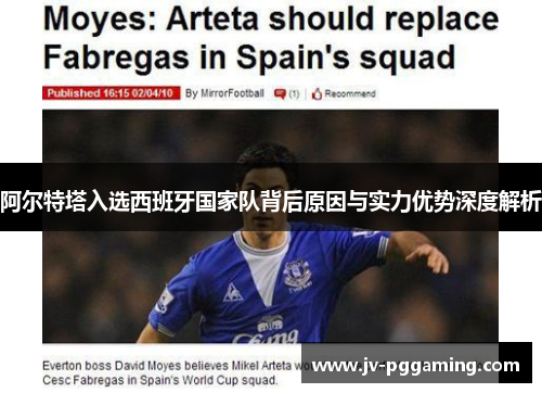 阿尔特塔入选西班牙国家队背后原因与实力优势深度解析 阿尔特塔入选西班牙国家队背后原因与实力优势深度解析