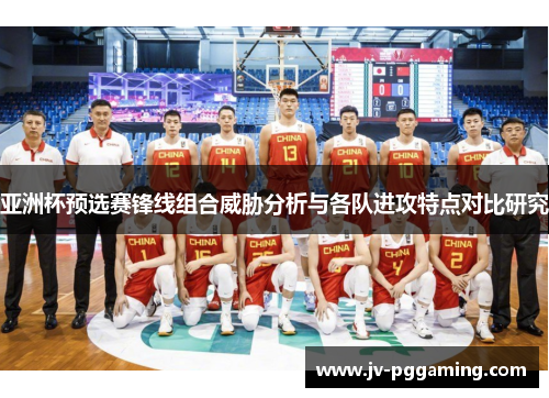 亚洲杯预选赛锋线组合威胁分析与各队进攻特点对比研究