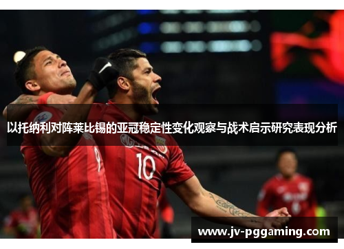 以托纳利对阵莱比锡的亚冠稳定性变化观察与战术启示研究表现分析