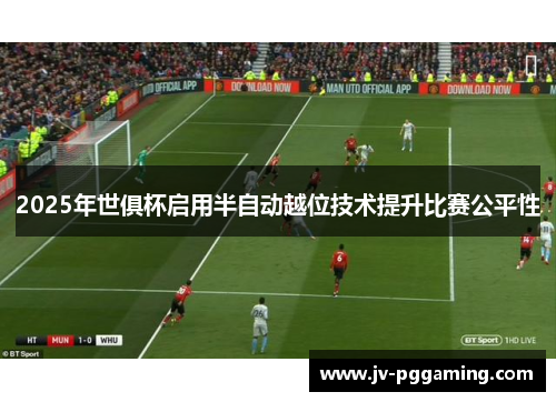 2025年世俱杯启用半自动越位技术提升比赛公平性