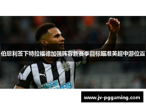 伯恩利签下特拉福德加强阵容新赛季目标瞄准英超中游位置