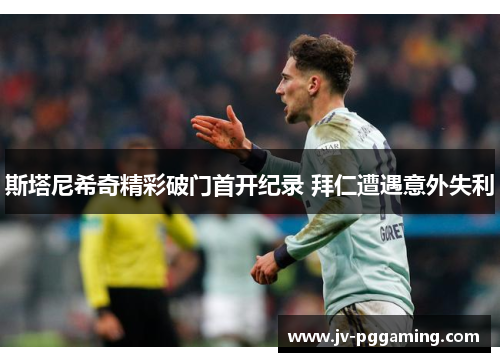 斯塔尼希奇精彩破门首开纪录 拜仁遭遇意外失利