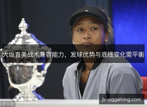 大坂直美战术兼容能力，发球优势与底线变化需平衡