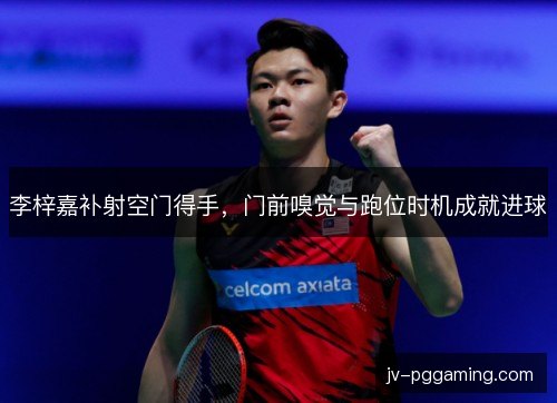 李梓嘉补射空门得手,门前嗅觉与跑位时机成就进球 李梓嘉补射空门得手,门前嗅觉与跑位时机成就进球