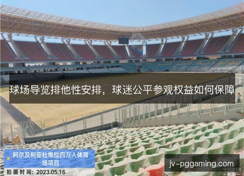 球场导览排他性安排，球迷公平参观权益如何保障